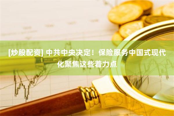 [炒股配资] 中共中央决定！保险服务中国式现代化聚焦这些着力点