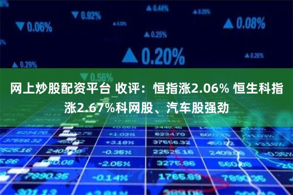 网上炒股配资平台 收评：恒指涨2.06% 恒生科指涨2.67%科网股、汽车股强劲