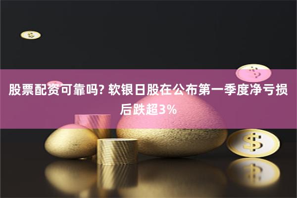 股票配资可靠吗? 软银日股在公布第一季度净亏损后跌超3%