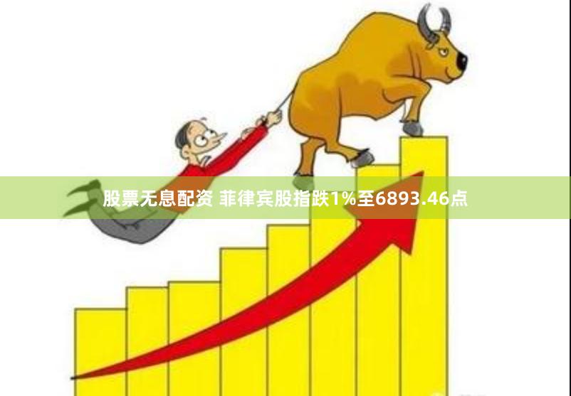 股票无息配资 菲律宾股指跌1%至6893.46点