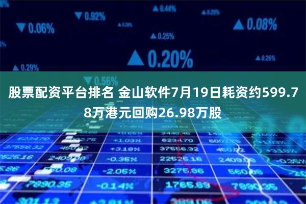 股票配资平台排名 金山软件7月19日耗资约599.78万港元回购26.98万股