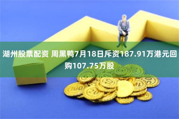 湖州股票配资 周黑鸭7月18日斥资187.91万港元回购107.75万股