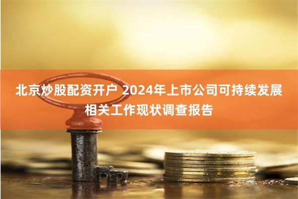 北京炒股配资开户 2024年上市公司可持续发展相关工作现状调查报告