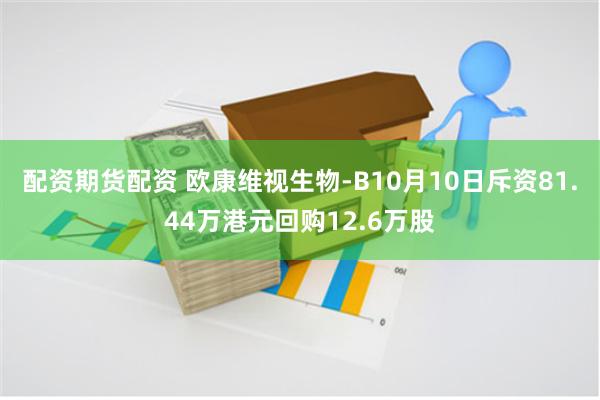 配资期货配资 欧康维视生物-B10月10日斥资81.44万港元回购12.6万股