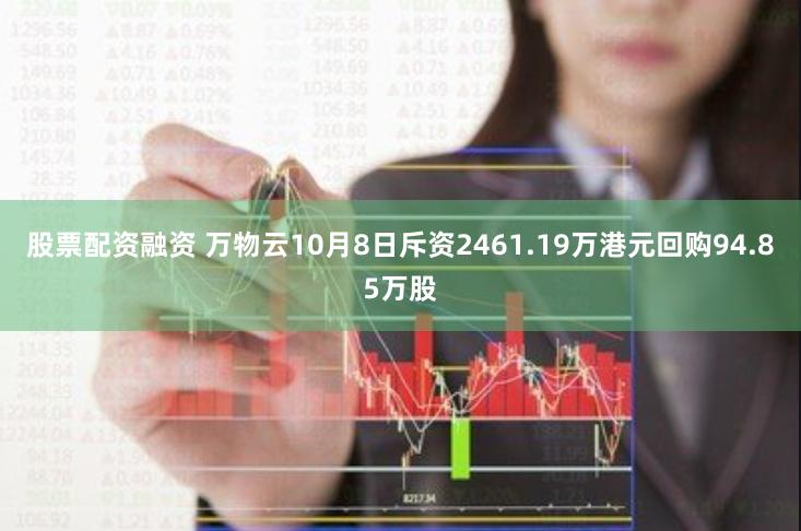 股票配资融资 万物云10月8日斥资2461.19万港元回购94.85万股