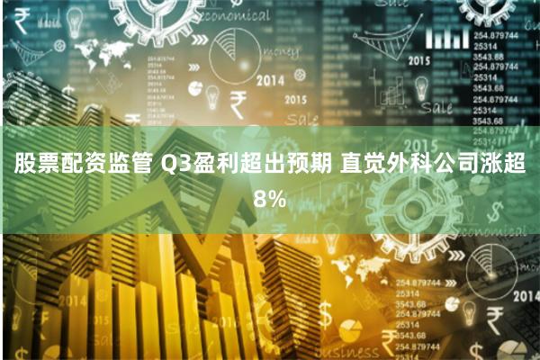 股票配资监管 Q3盈利超出预期 直觉外科公司涨超8%