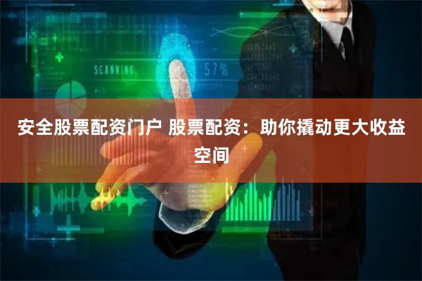 安全股票配资门户 股票配资：助你撬动更大收益空间