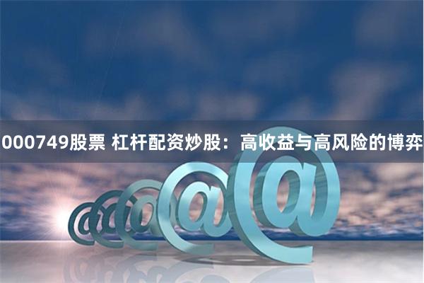 000749股票 杠杆配资炒股：高收益与高风险的博弈