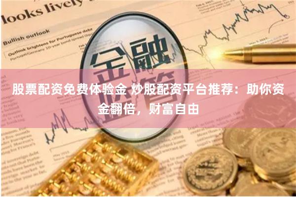 股票配资免费体验金 炒股配资平台推荐：助你资金翻倍，财富自由