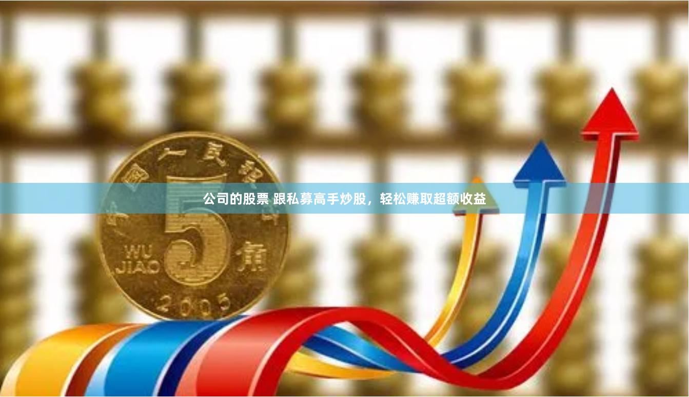 公司的股票 跟私募高手炒股，轻松赚取超额收益