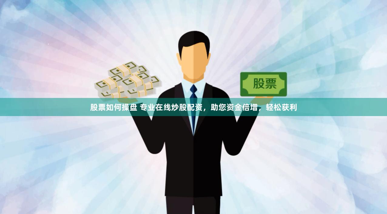 股票如何操盘 专业在线炒股配资，助您资金倍增，轻松获利