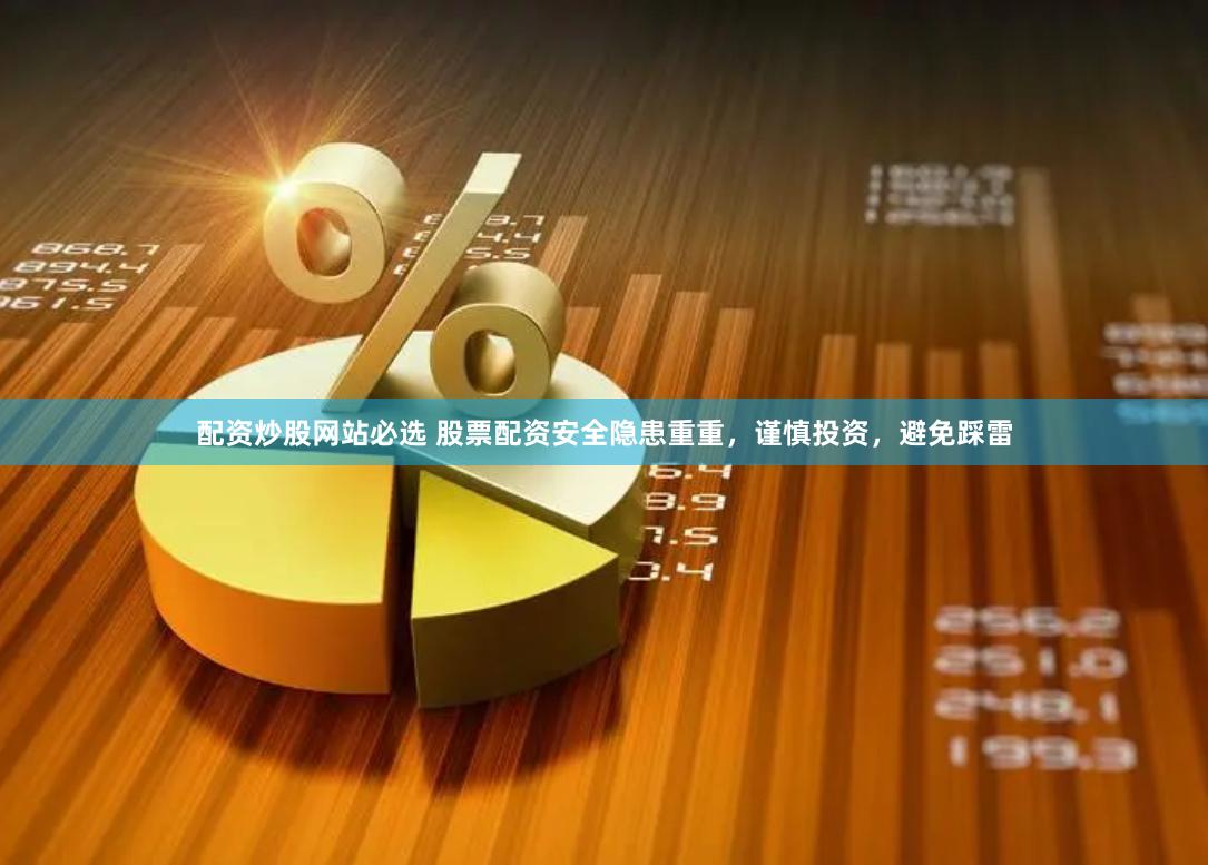 配资炒股网站必选 股票配资安全隐患重重，谨慎投资，避免踩雷