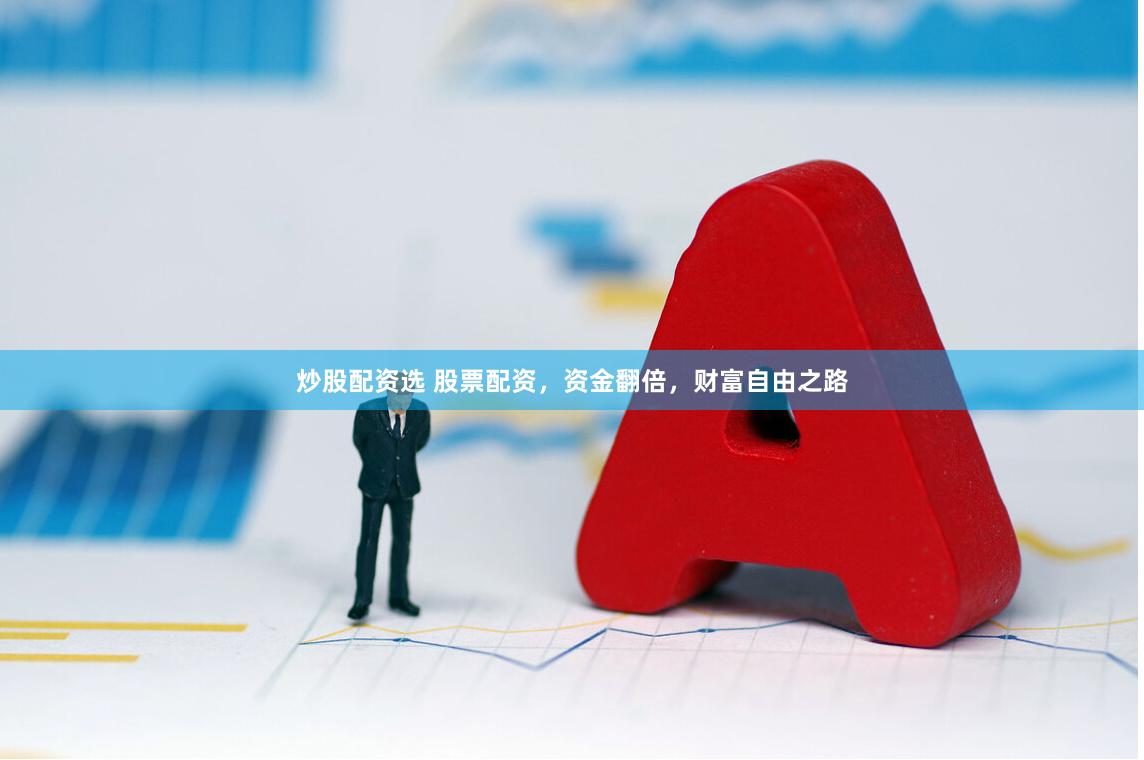 炒股配资选 股票配资，资金翻倍，财富自由之路