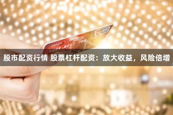 股市配资行情 股票杠杆配资：放大收益，风险倍增