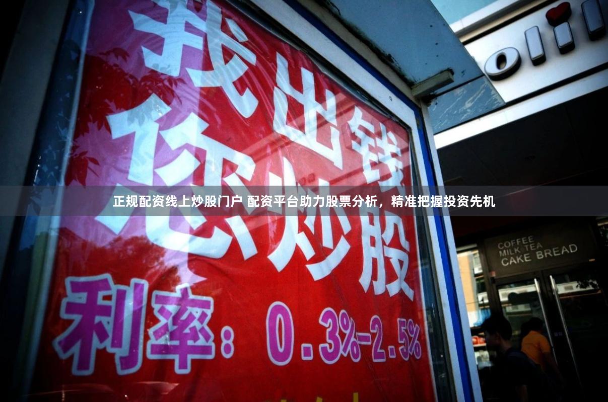 正规配资线上炒股门户 配资平台助力股票分析，精准把握投资先机
