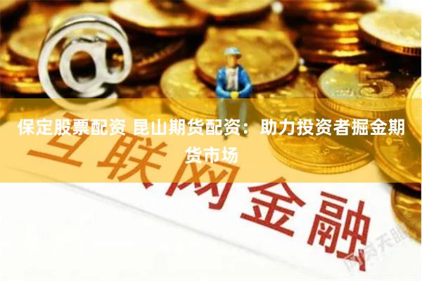 保定股票配资 昆山期货配资：助力投资者掘金期货市场