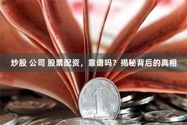 炒股 公司 股票配资，靠谱吗？揭秘背后的真相