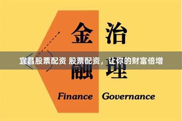 宜昌股票配资 股票配资，让你的财富倍增