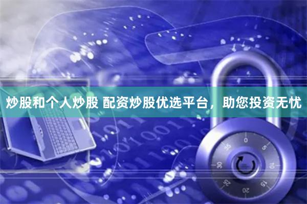 炒股和个人炒股 配资炒股优选平台，助您投资无忧