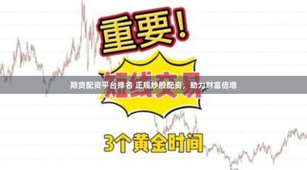 期货配资平台排名 正规炒股配资，助力财富倍增