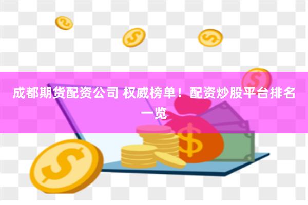 成都期货配资公司 权威榜单！配资炒股平台排名一览