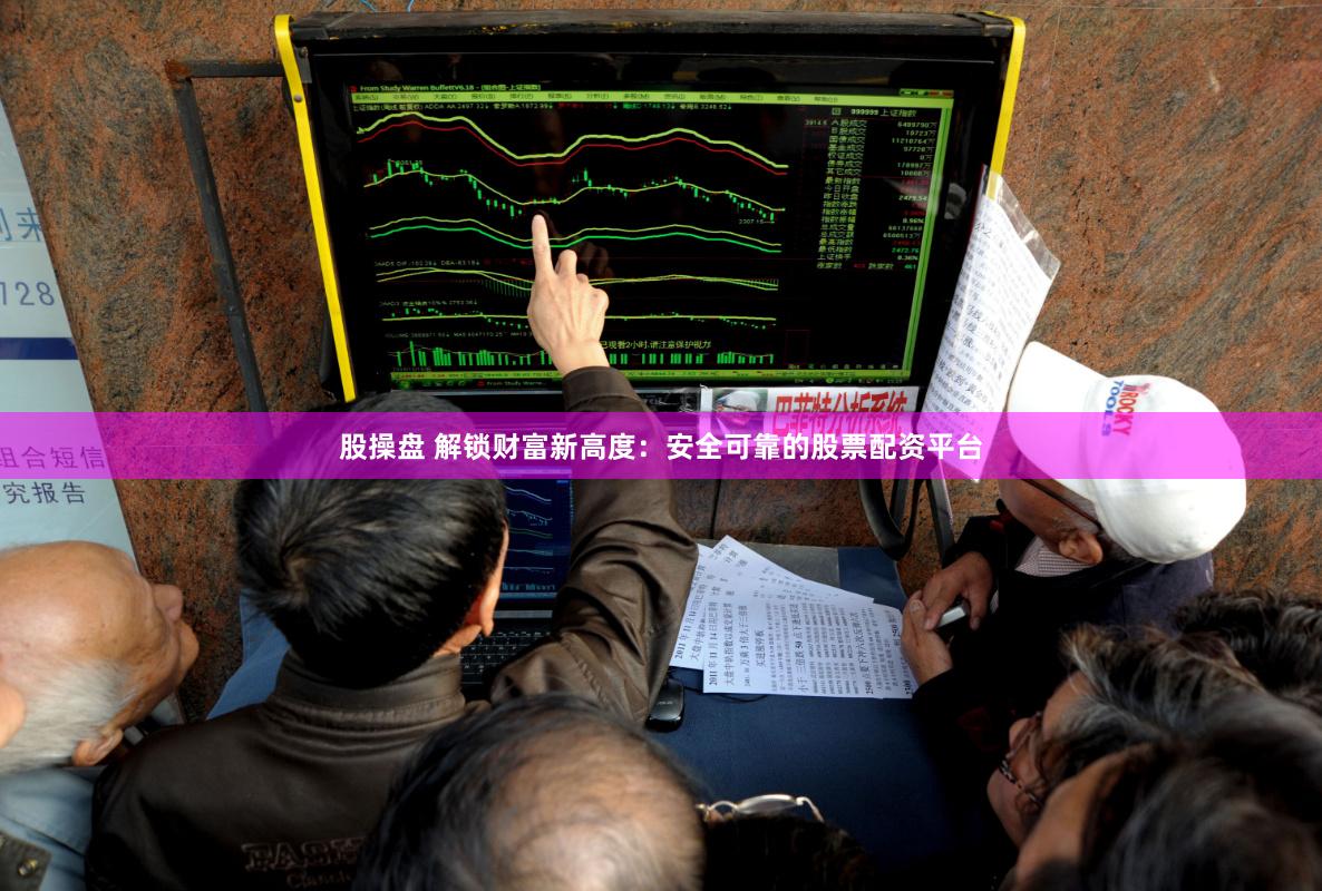 股操盘 解锁财富新高度：安全可靠的股票配资平台