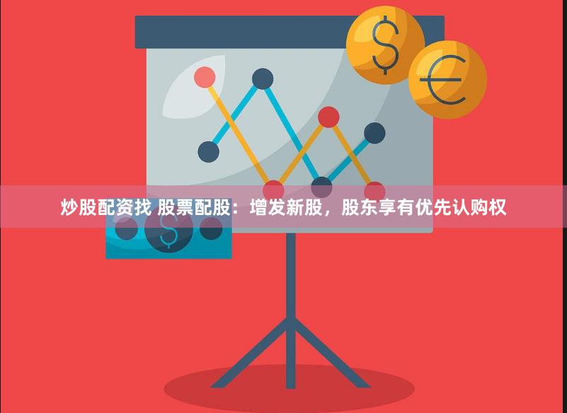 炒股配资找 股票配股：增发新股，股东享有优先认购权