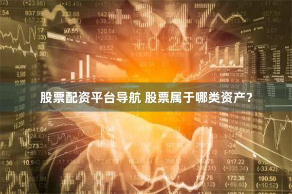 股票配资平台导航 股票属于哪类资产？