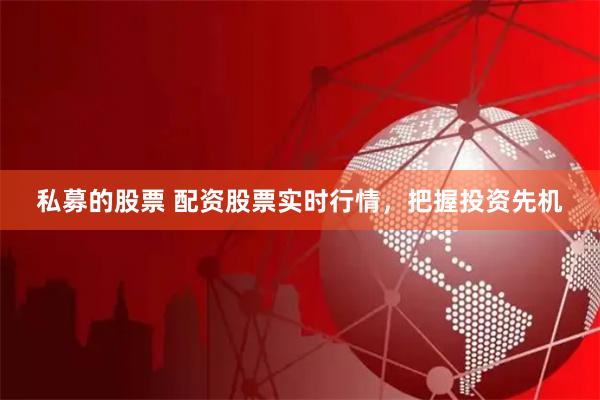 私募的股票 配资股票实时行情，把握投资先机