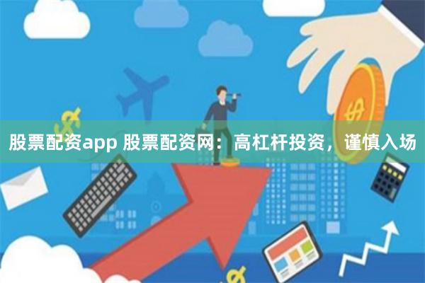 股票配资app 股票配资网：高杠杆投资，谨慎入场
