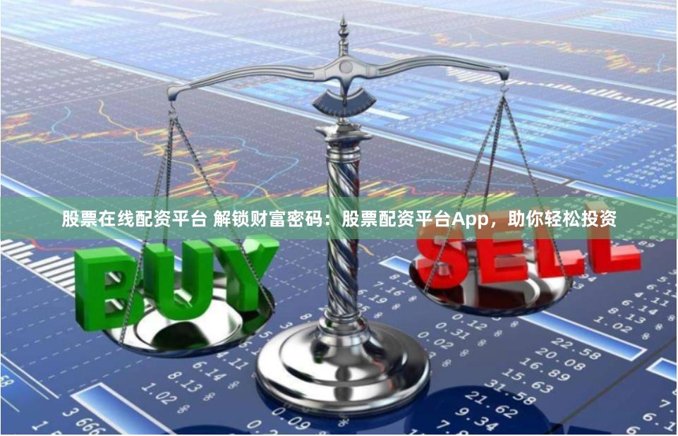 股票在线配资平台 解锁财富密码：股票配资平台App，助你轻松投资