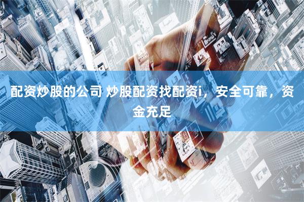 配资炒股的公司 炒股配资找配资i，安全可靠，资金充足