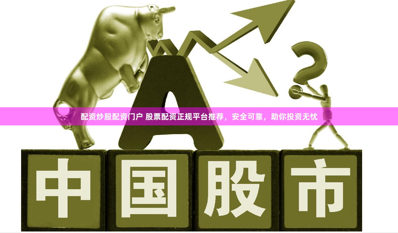 配资炒股配资门户 股票配资正规平台推荐，安全可靠，助你投资无忧