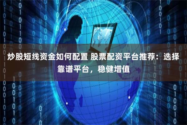 炒股短线资金如何配置 股票配资平台推荐：选择靠谱平台，稳健增值