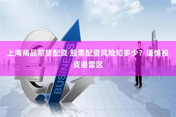 上海商品期货配资 股票配资风险知多少？谨慎投资避雷区