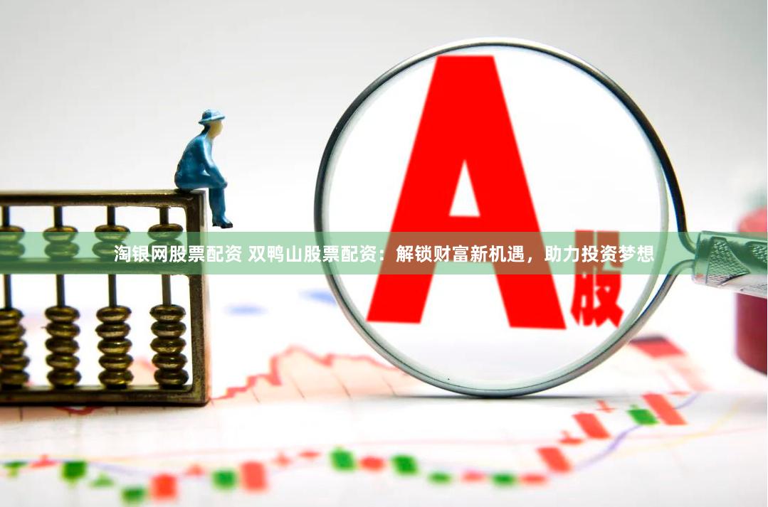 淘银网股票配资 双鸭山股票配资：解锁财富新机遇，助力投资梦想