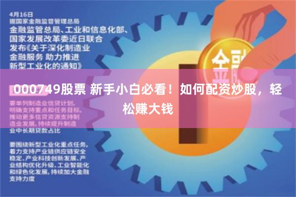 000749股票 新手小白必看！如何配资炒股，轻松赚大钱