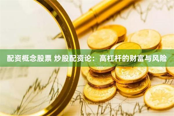配资概念股票 炒股配资论：高杠杆的财富与风险