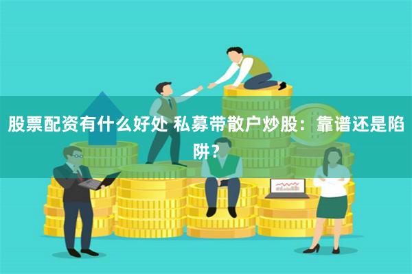 股票配资有什么好处 私募带散户炒股:靠谱还是陷阱?