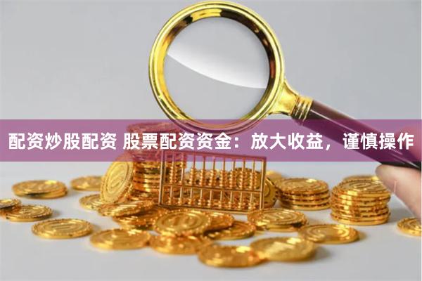 配资炒股配资 股票配资资金:放大收益,谨慎操作
